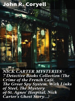 cover image of NICK CARTER MYSTERIES--7 Detective Books Collection (The Crime of the French Café, the Great Spy System, With Links of Steel, the Mystery of St. Agnes' Hospital, Nick Carter's Ghost Story...)